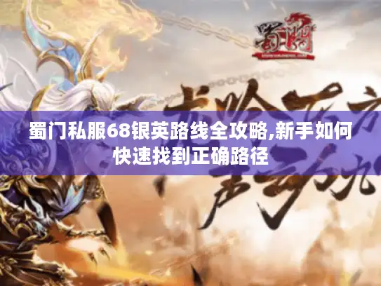 蜀门私服68银英路线全攻略,新手如何快速找到正确路径