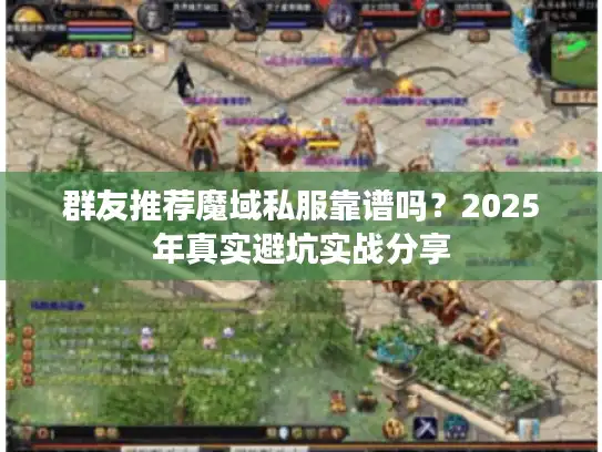 群友推荐魔域私服靠谱吗？2025年真实避坑实战分享