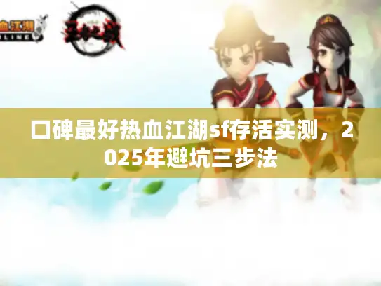 口碑最好热血江湖sf存活实测，2025年避坑三步法