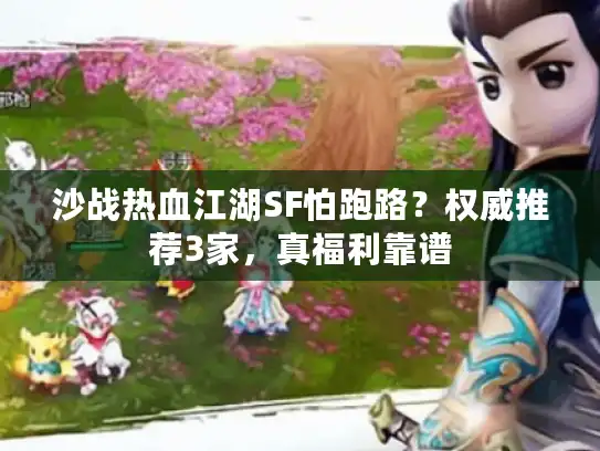 沙战热血江湖SF怕跑路？权威推荐3家，真福利靠谱