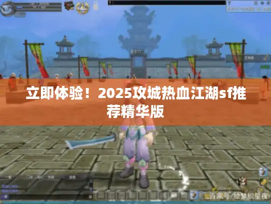 立即体验!2025攻城热血江湖sf推荐精华版 立即体验!2025攻城热血江湖sf推荐精华版