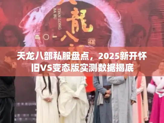 天龙八部私服盘点，2025新开怀旧VS变态版实测数据揭底