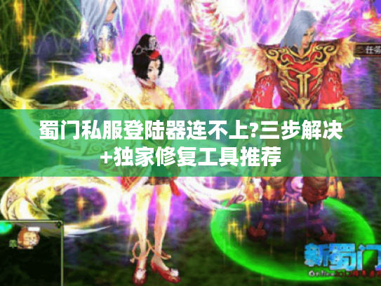 蜀门私服登陆器连不上?三步解决+独家修复工具推荐