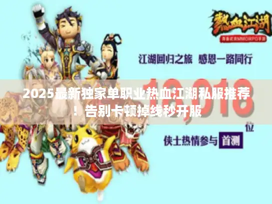 2025最新独家单职业热血江湖私服推荐！告别卡顿掉线秒开服