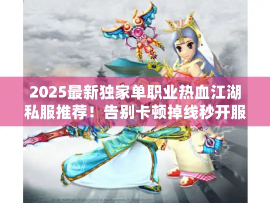 2025最新独家单职业热血江湖私服推荐！告别卡顿掉线秒开服