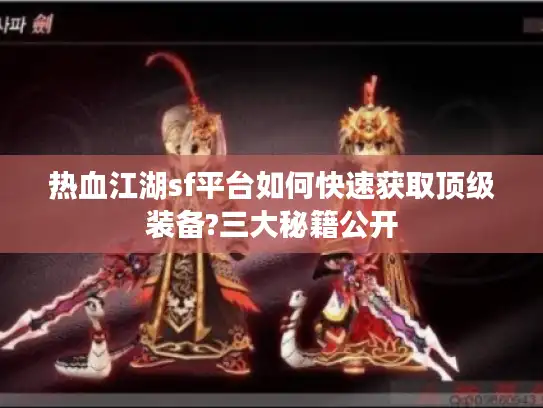 热血江湖sf平台如何快速获取顶级装备?三大秘籍公开