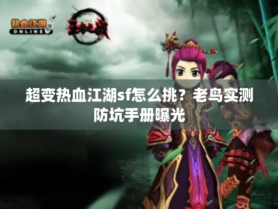 超变热血江湖sf怎么挑？老鸟实测防坑手册曝光