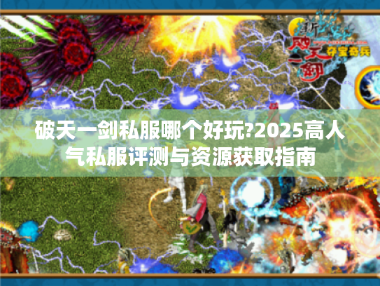 破天一剑私服哪个好玩?2025高人气私服评测与资源获取指南 破天一剑私服哪个好玩?2025高人气私服评测与资源获取指南