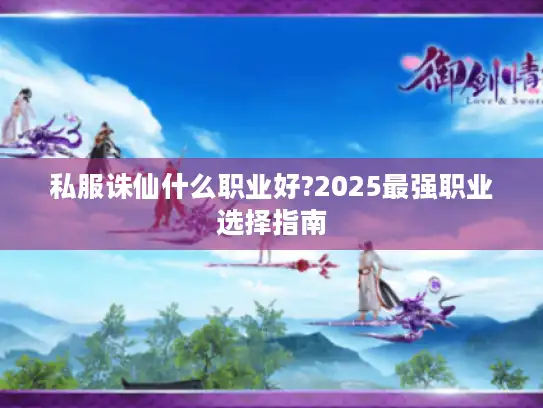 私服诛仙什么职业好?2025最强职业选择指南
