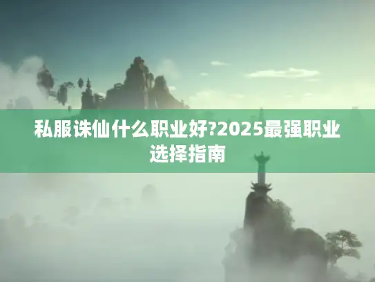 私服诛仙什么职业好?2025最强职业选择指南