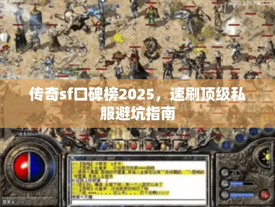 传奇sf口碑榜2025，速刷顶级私服避坑指南