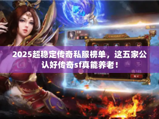 2025超稳定传奇私服榜单，这五家公认好传奇sf真能养老！