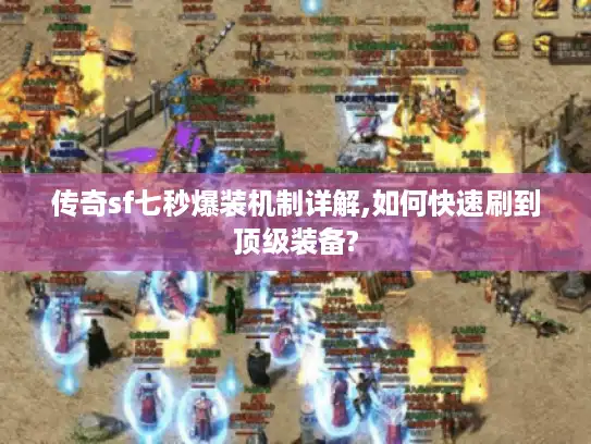传奇sf七秒爆装机制详解,如何快速刷到顶级装备?
