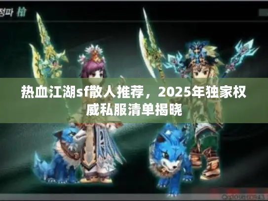 热血江湖sf散人推荐，2025年独家权威私服清单揭晓