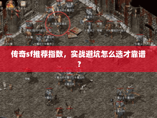 传奇sf推荐指数，实战避坑怎么选才靠谱？