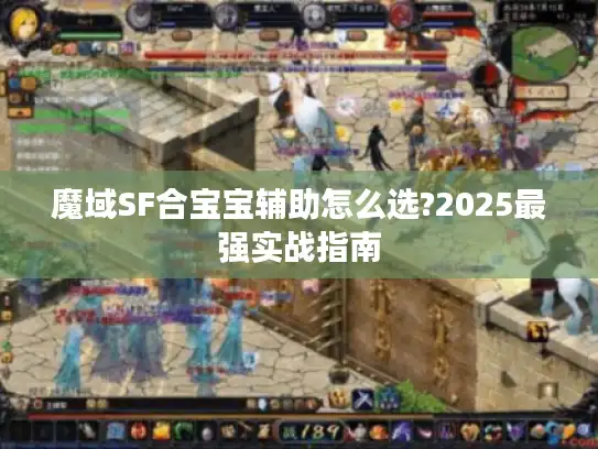 魔域SF合宝宝辅助怎么选?2025最强实战指南 魔域SF合宝宝辅助怎么选?2025最强实战指南