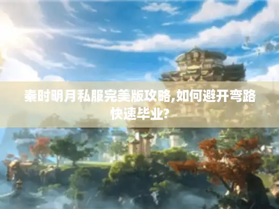 秦时明月私服完美版攻略,如何避开弯路快速毕业?