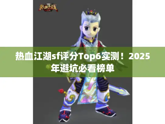 热血江湖sf评分Top6实测!2025年避坑必看榜单 热血江湖sf评分Top6实测!2025年避坑必看榜单