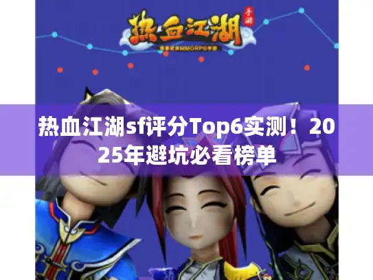 热血江湖sf评分Top6实测!2025年避坑必看榜单 热血江湖sf评分Top6实测!2025年避坑必看榜单