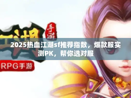 2025热血江湖sf推荐指数,爆款服实测PK,帮你选对服 2025热血江湖sf推荐指数,爆款服实测PK,帮你选对服