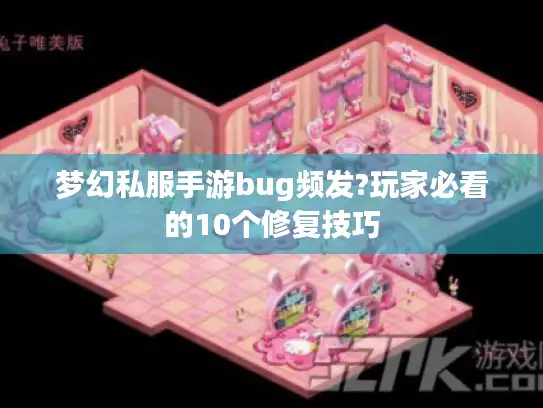 梦幻私服手游bug频发?玩家必看的10个修复技巧