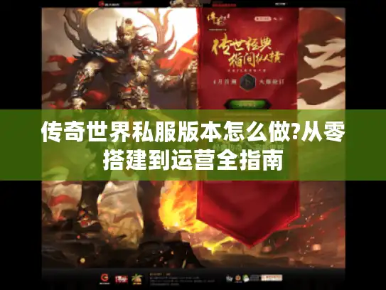 传奇世界私服版本怎么做?从零搭建到运营全指南