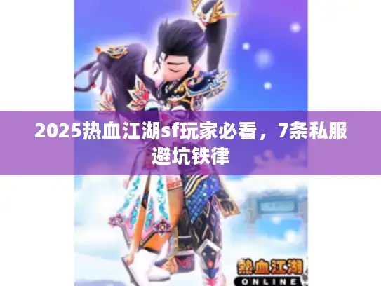 2025热血江湖sf玩家必看，7条私服避坑铁律