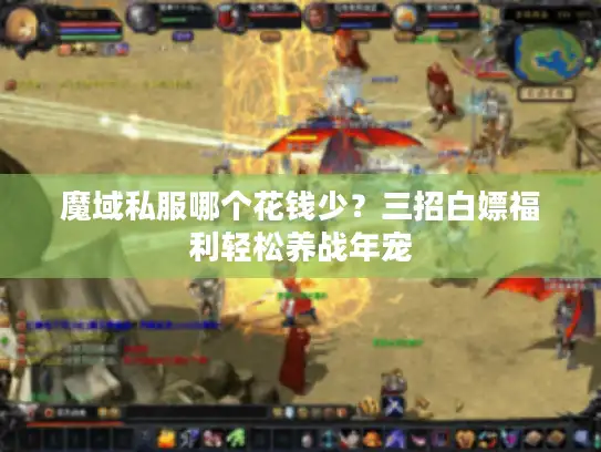 魔域私服哪个花钱少？三招白嫖福利轻松养战年宠