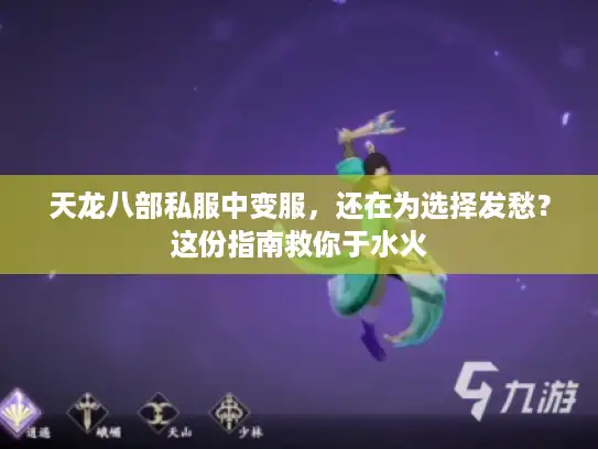 天龙八部私服中变服,还在为选择发愁?这份指南救你于水火 天龙八部私服中变服,还在为选择发愁?这份指南救你于水火