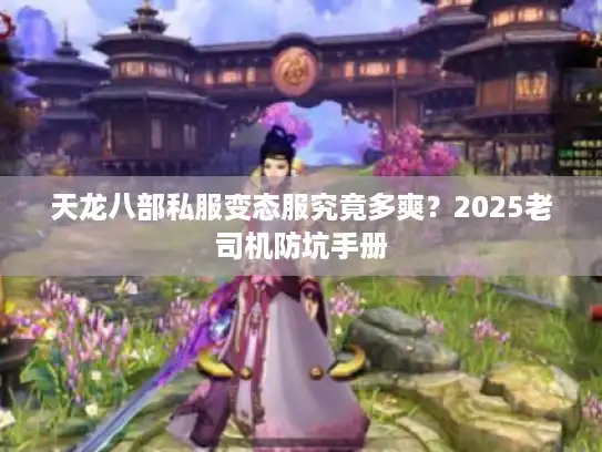 天龙八部私服变态服究竟多爽？2025老司机防坑手册