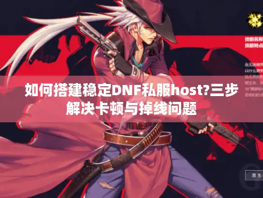 如何搭建稳定DNF私服host?三步解决卡顿与掉线问题