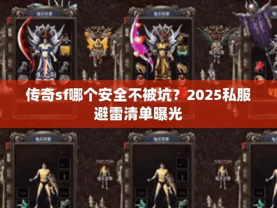 传奇sf哪个安全不被坑？2025私服避雷清单曝光