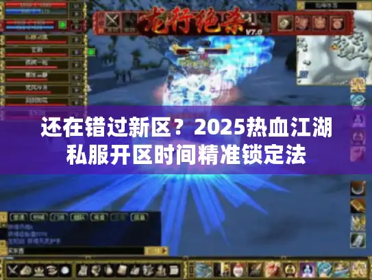 还在错过新区？2025热血江湖私服开区时间精准锁定法