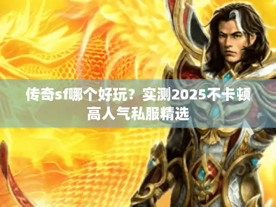 传奇sf哪个好玩?实测2025不卡顿高人气私服精选 传奇sf哪个好玩?实测2025不卡顿高人气私服精选
