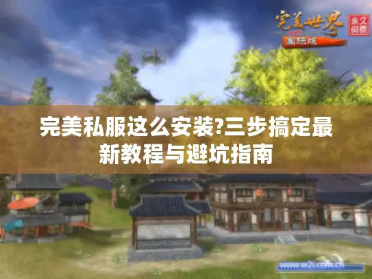 完美私服这么安装?三步搞定最新教程与避坑指南