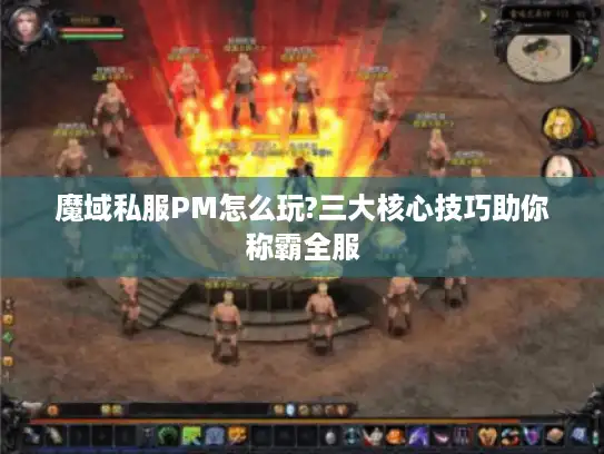 魔域私服PM怎么玩?三大核心技巧助你称霸全服