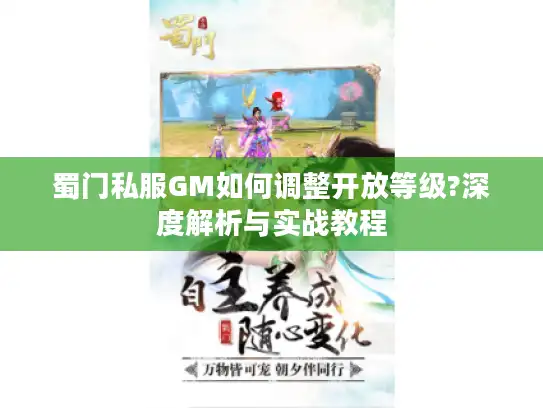 蜀门私服GM如何调整开放等级?深度解析与实战教程 蜀门私服GM如何调整开放等级?深度解析与实战教程