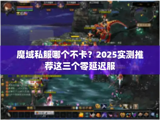 魔域私服哪个不卡?2025实测推荐这三个零延迟服 魔域私服哪个不卡?2025实测推荐这三个零延迟服