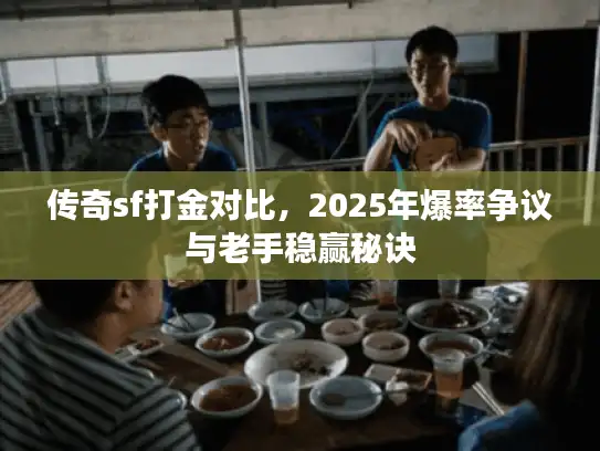 传奇sf打金对比，2025年爆率争议与老手稳赢秘诀