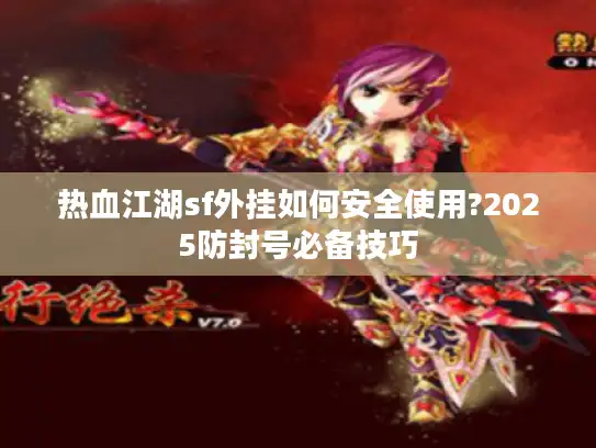 热血江湖sf外挂如何安全使用?2025防封号必备技巧