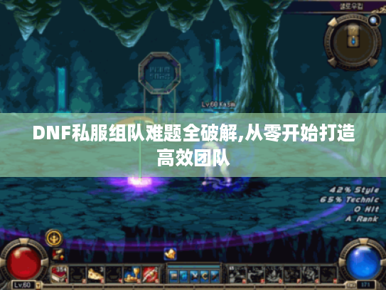 DNF私服组队难题全破解,从零开始打造高效团队
