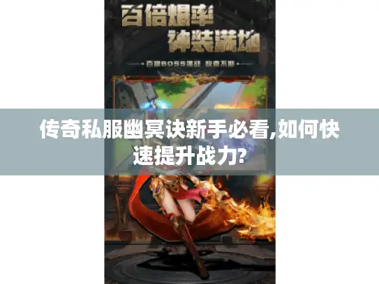传奇私服幽冥诀新手必看,如何快速提升战力?