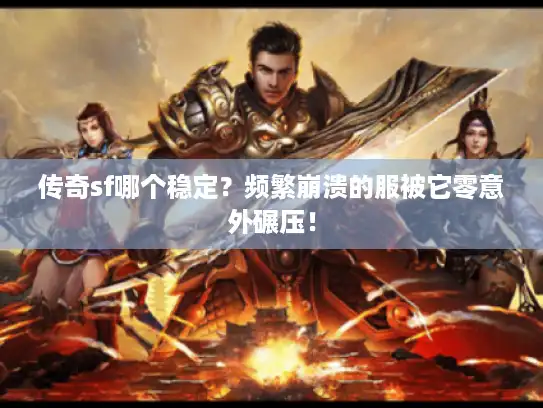 传奇sf哪个稳定?频繁崩溃的服被它零意外碾压! 传奇sf哪个稳定?频繁崩溃的服被它零意外碾压!