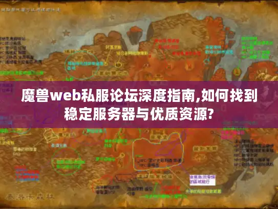 魔兽web私服论坛深度指南,如何找到稳定服务器与优质资源?