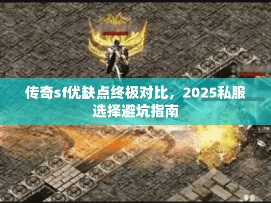 传奇sf优缺点终极对比，2025私服选择避坑指南