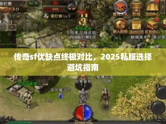 传奇sf优缺点终极对比，2025私服选择避坑指南