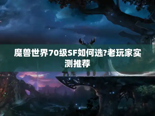 魔兽世界70级SF如何选?老玩家实测推荐