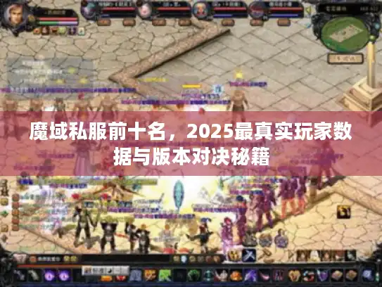 魔域私服前十名，2025最真实玩家数据与版本对决秘籍