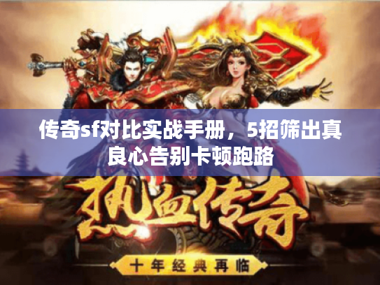 传奇sf对比实战手册,5招筛出真良心告别卡顿跑路 传奇sf对比实战手册,5招筛出真良心告别卡顿跑路