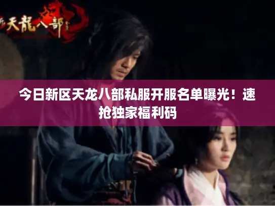 今日新区天龙八部私服开服名单曝光！速抢独家福利码